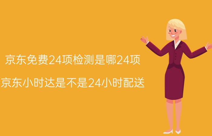 京东免费24项检测是哪24项 京东小时达是不是24小时配送？